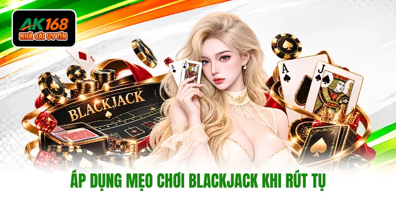 Áp dụng mẹo chơi Blackjack khi rút tụ