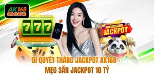 Bí Quyết Thắng Jackpot AK168 - Mẹo Săn Jackpot 10 Tỷ