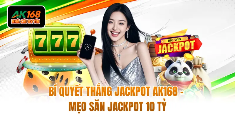 Bí Quyết Thắng Jackpot AK168 - Mẹo Săn Jackpot 10 Tỷ