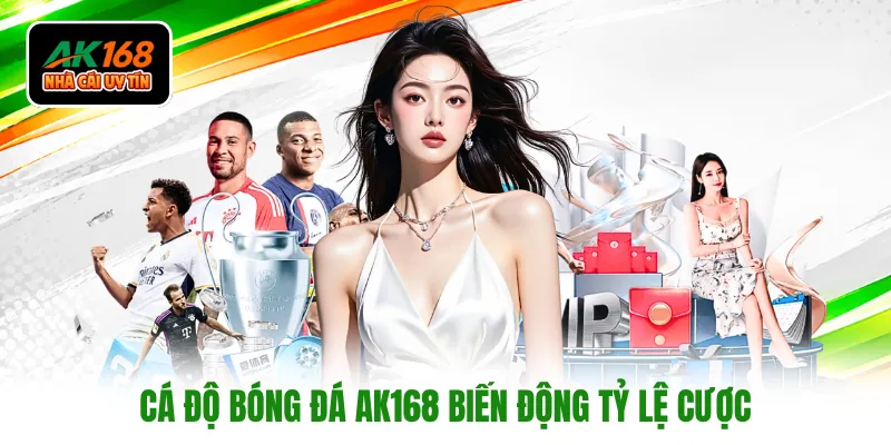 Cá độ bóng đá AK168 biến động tỷ lệ cược