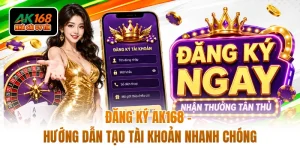 Đăng Ký AK168 - Hướng Dẫn Tạo Tài Khoản Nhanh Chóng