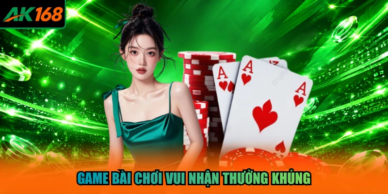 Game bài chơi vui nhận thưởng khủng