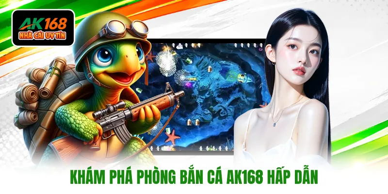 Khám phá phòng bắn cá AK168 hấp dẫn