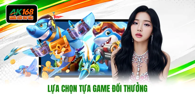 Lựa chọn tựa game đổi thưởng