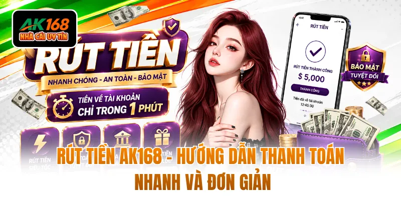 Rút Tiền AK168 - Hướng Dẫn Thanh Toán Nhanh Và Đơn Giản