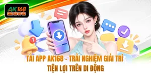 Tải App AK168 - Trải Nghiệm Giải Trí Tiện Lợi Trên Di Động