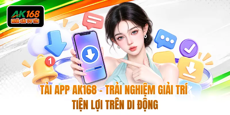 Tải App AK168 - Trải Nghiệm Giải Trí Tiện Lợi Trên Di Động