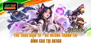 Thể Thao Điện Tử - Xu Hướng Tranh Tài Đỉnh Cao Tại AK168