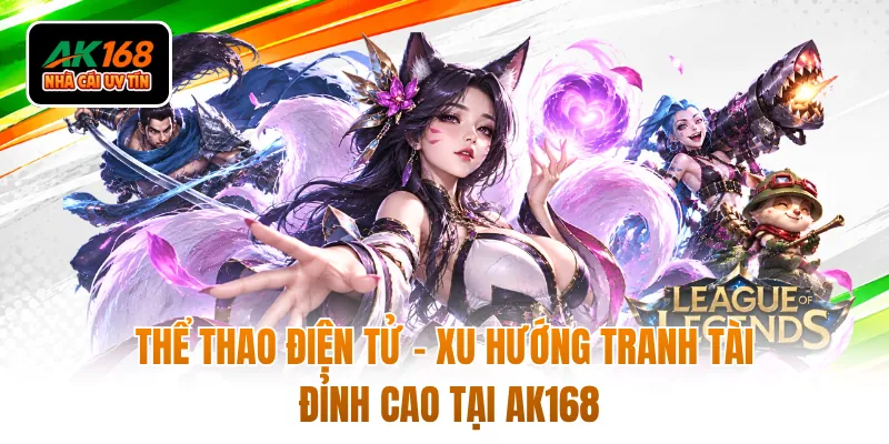 Thể Thao Điện Tử - Xu Hướng Tranh Tài Đỉnh Cao Tại AK168