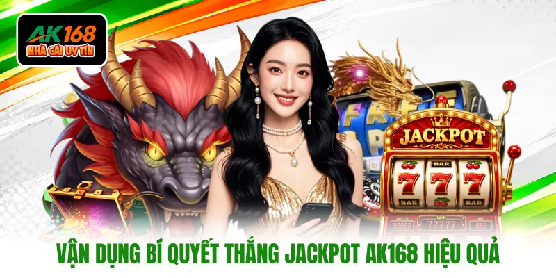 Vận dụng bí quyết thắng jackpot AK168 hiệu quả